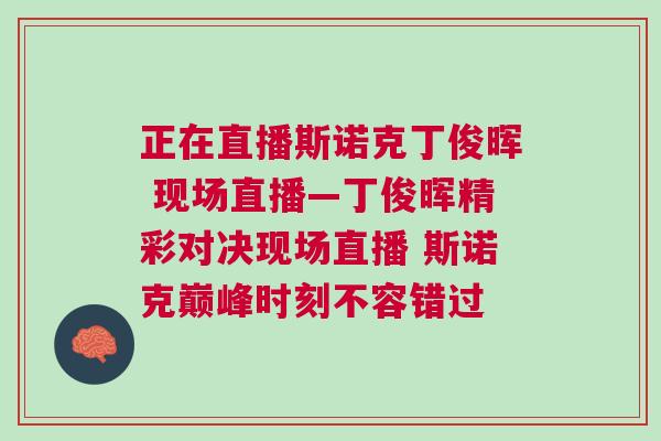 正在直播斯諾克丁俊暉 現場直播—丁俊暉精彩對決現場直播 斯諾克巔峰時刻不容錯過