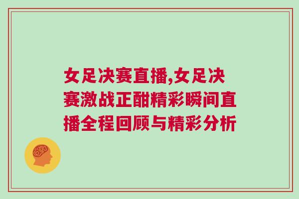 女足決賽直播,女足決賽激戰正酣精彩瞬間直播全程回顧與精彩分析