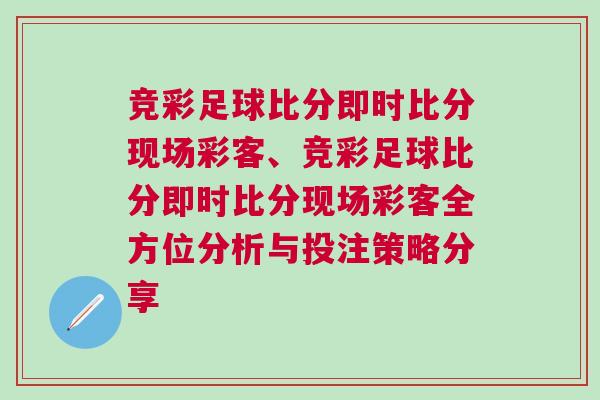 競彩足球比分即時比分現場彩客、競彩足球比分即時比分現場彩客全方位分析與投注策略分享