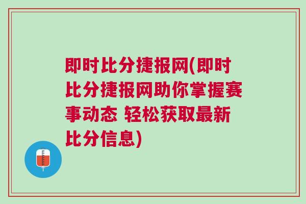 即時比分捷報網(即時比分捷報網助你掌握賽事動態 輕松獲取最新比分信息)