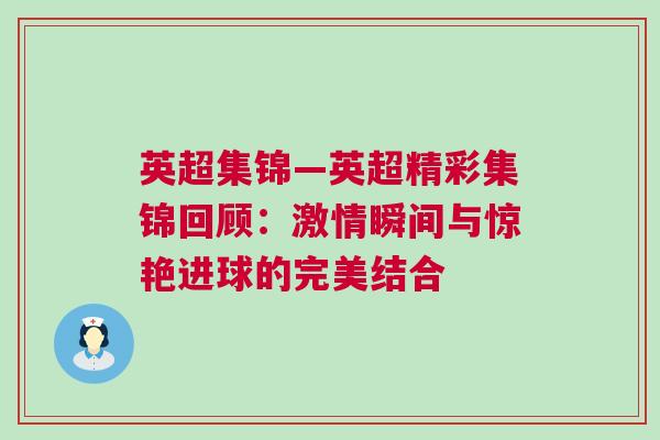 英超集錦—英超精彩集錦回顧:激情瞬間與驚艷進球的完美結合