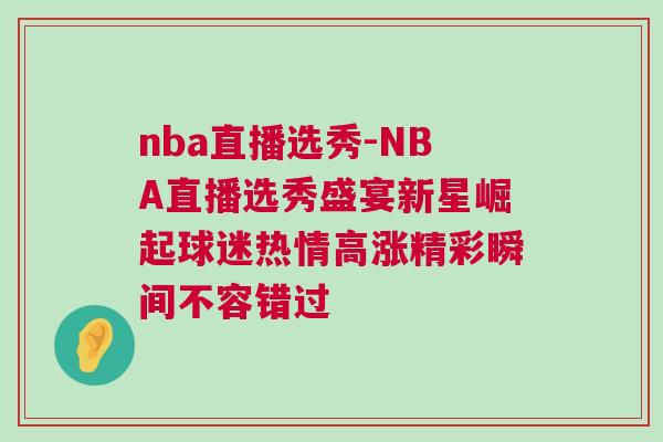 nba直播選秀-NBA直播選秀盛宴新星崛起球迷熱情高漲精彩瞬間不容錯過