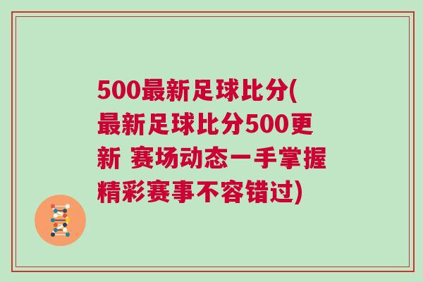 500最新足球比分(最新足球比分500更新 賽場動態一手掌握精彩賽事不容錯過)