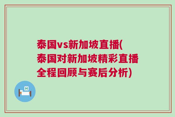 泰國vs新加坡直播(泰國對新加坡精彩直播全程回顧與賽后分析)