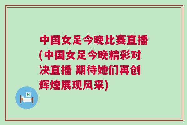 中國女足今晚比賽直播(中國女足今晚精彩對決直播 期待她們再創輝煌展現風采)