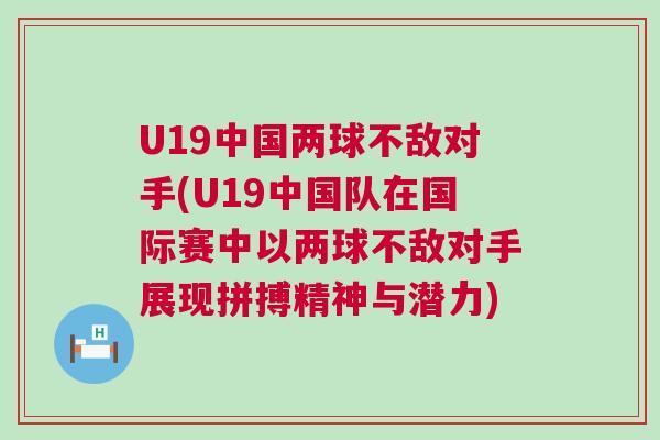 U19中國兩球不敵對手(U19中國隊在國際賽中以兩球不敵對手展現拼搏精神與潛力)