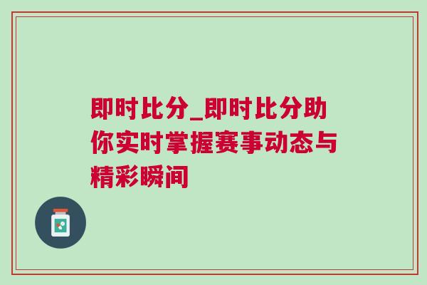即時比分_即時比分助你實時掌握賽事動態與精彩瞬間