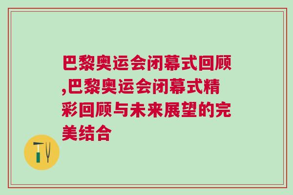 巴黎奧運會閉幕式回顧,巴黎奧運會閉幕式精彩回顧與未來展望的完美結合