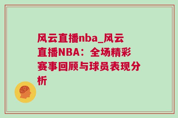 風云直播nba_風云直播NBA：全場精彩賽事回顧與球員表現分析