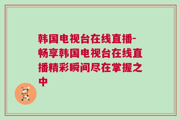 韓國電視臺在線直播-暢享韓國電視臺在線直播精彩瞬間盡在掌握之中