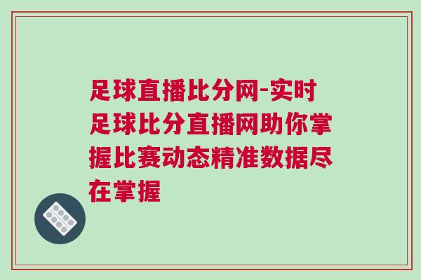 足球直播比分網-實時足球比分直播網助你掌握比賽動態精準數據盡在掌握