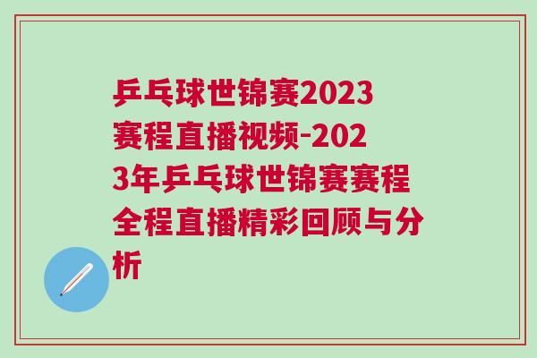 乒乓球世錦賽2023賽程直播視頻-2023年乒乓球世錦賽賽程全程直播精彩回顧與分析
