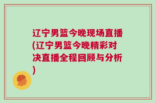遼寧男籃今晚現場直播(遼寧男籃今晚精彩對決直播全程回顧與分析)