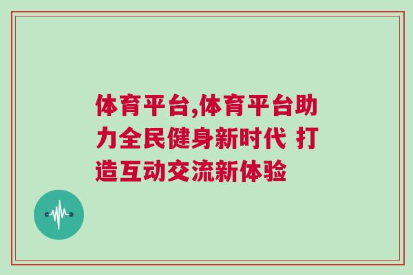 體育平臺,體育平臺助力全民健身新時代 打造互動交流新體驗