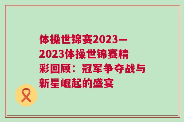 體操世錦賽2023—2023體操世錦賽精彩回顧：冠軍爭奪戰與新星崛起的盛宴