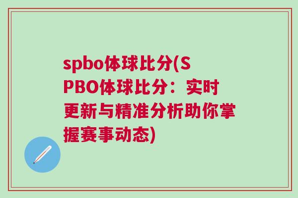 spbo體球比分(SPBO體球比分：實時更新與精準分析助你掌握賽事動態)
