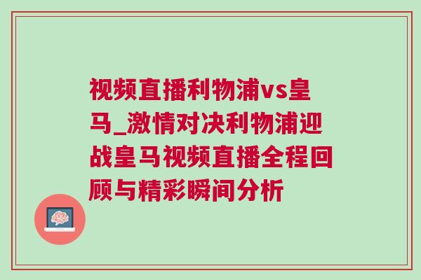 視頻直播利物浦vs皇馬_激情對決利物浦迎戰皇馬視頻直播全程回顧與精彩瞬間分析