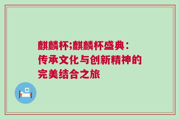 麒麟杯;麒麟杯盛典：傳承文化與創新精神的完美結合之旅