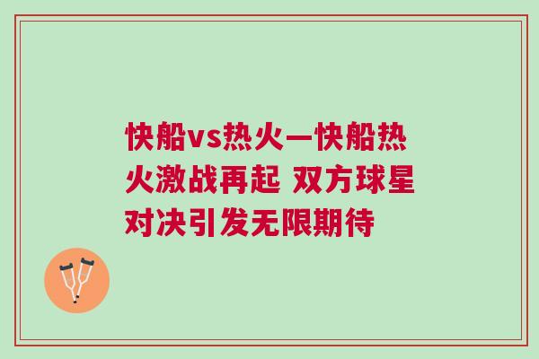 快船vs熱火—快船熱火激戰再起 雙方球星對決引發無限期待