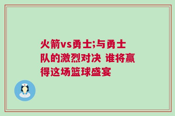 火箭vs勇士;與勇士隊的激烈對決 誰將贏得這場籃球盛宴