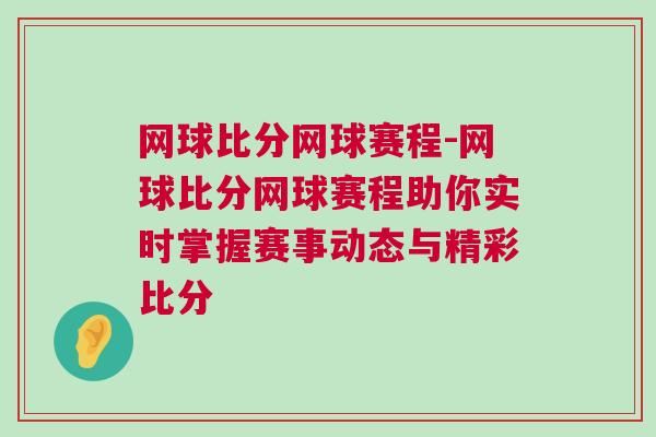 網球比分網球賽程-網球比分網球賽程助你實時掌握賽事動態與精彩比分