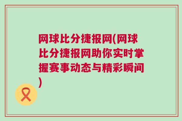 網球比分捷報網(網球比分捷報網助你實時掌握賽事動態與精彩瞬間)