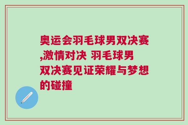 奧運會羽毛球男雙決賽,激情對決 羽毛球男雙決賽見證榮耀與夢想的碰撞