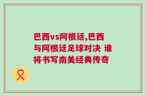 巴西vs阿根廷,巴西與阿根廷足球對決 誰將書寫南美經典傳奇