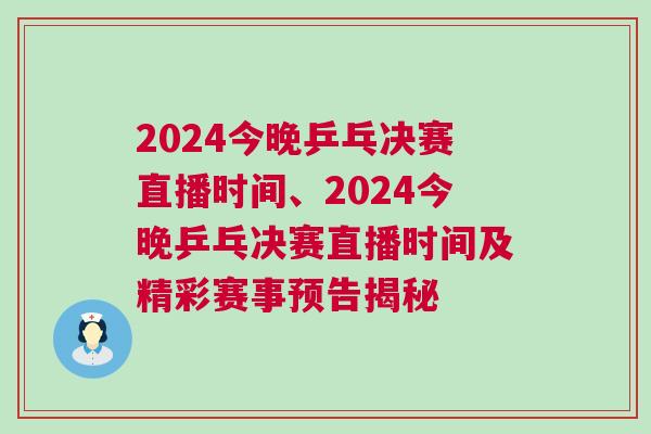2024今晚乒乓決賽直播時間、2024今晚乒乓決賽直播時間及精彩賽事預告揭秘