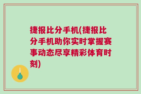 捷報比分手機(捷報比分手機助你實時掌握賽事動態(tài)盡享精彩體育時刻)