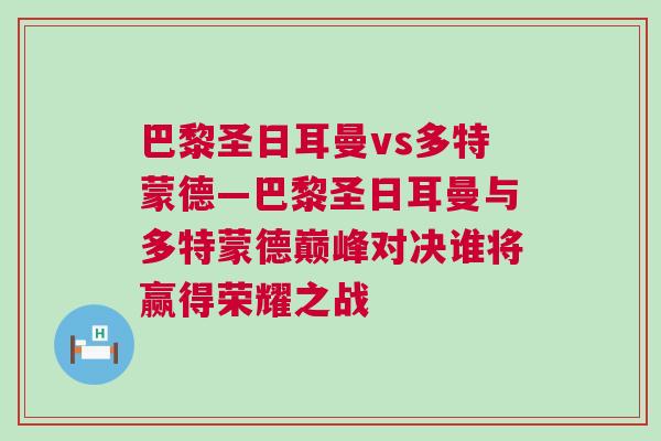 巴黎圣日耳曼vs多特蒙德—巴黎圣日耳曼與多特蒙德巔峰對決誰將贏得榮耀之戰(zhàn)