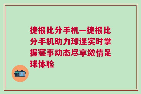 捷報比分手機—捷報比分手機助力球迷實時掌握賽事動態(tài)盡享激情足球體驗 捷報比分手機—捷報比分手機助力球迷實時掌握賽事動態(tài)盡享激情足球體驗