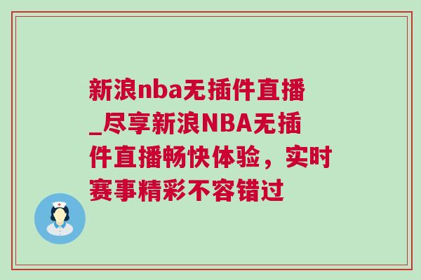新浪nba無(wú)插件直播_盡享新浪NBA無(wú)插件直播暢快體驗(yàn)，實(shí)時(shí)賽事精彩不容錯(cuò)過(guò)