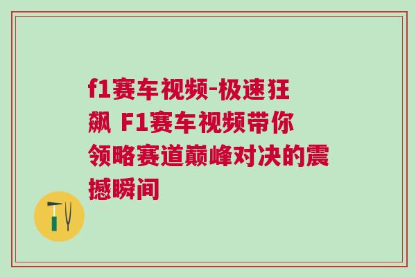 f1賽車視頻-極速狂飆 F1賽車視頻帶你領(lǐng)略賽道巔峰對決的震撼瞬間