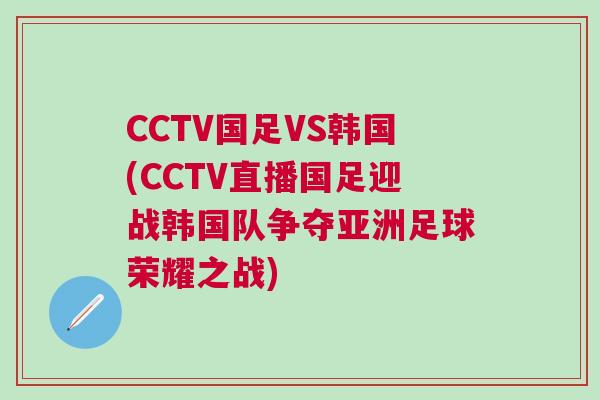CCTV國足VS韓國(CCTV直播國足迎戰(zhàn)韓國隊(duì)爭奪亞洲足球榮耀之戰(zhàn))