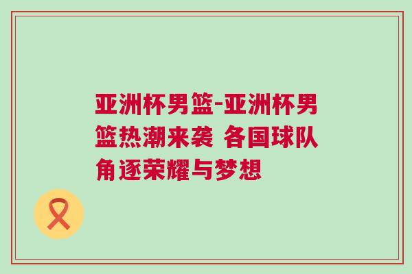 亞洲杯男籃-亞洲杯男籃熱潮來襲 各國球隊角逐榮耀與夢想