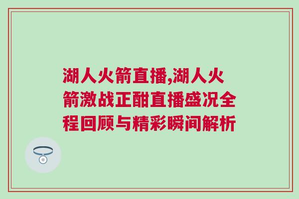 湖人火箭直播,湖人火箭激戰(zhàn)正酣直播盛況全程回顧與精彩瞬間解析