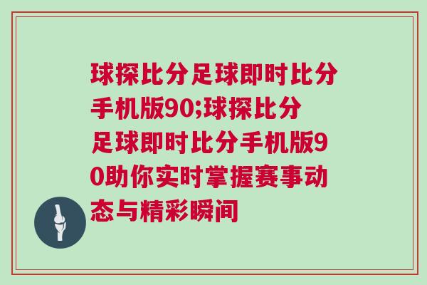 球探比分足球即時(shí)比分手機(jī)版90;球探比分足球即時(shí)比分手機(jī)版90助你實(shí)時(shí)掌握賽事動態(tài)與精彩瞬間