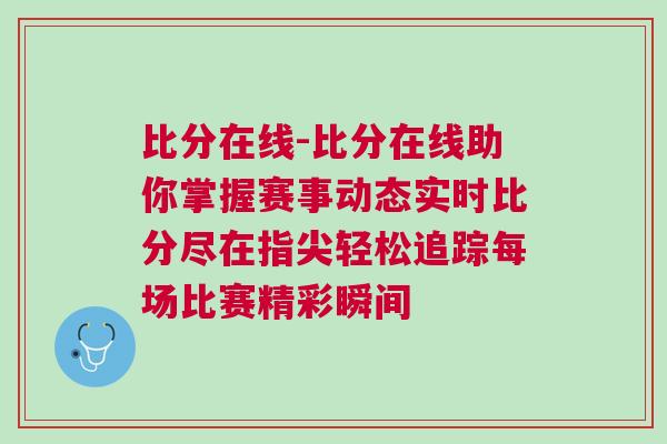 比分在線-比分在線助你掌握賽事動態(tài)實時比分盡在指尖輕松追蹤每場比賽精彩瞬間