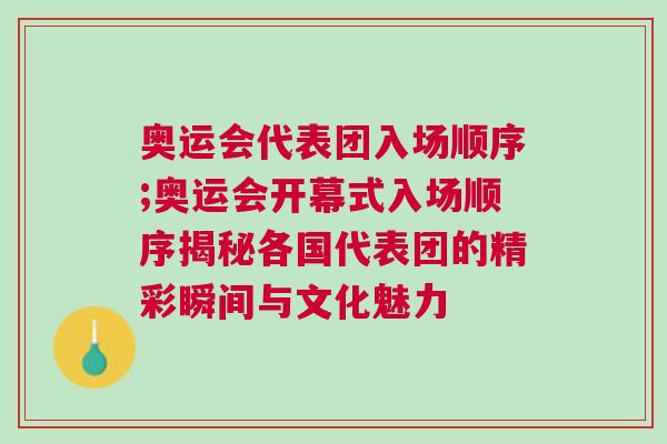 奧運會代表團入場順序;奧運會開幕式入場順序揭秘各國代表團的精彩瞬間與文化魅力