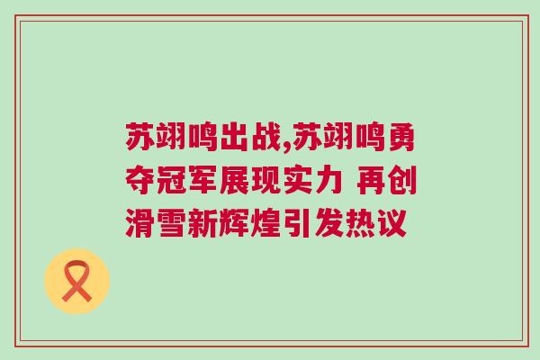 蘇翊鳴出戰(zhàn),蘇翊鳴勇奪冠軍展現(xiàn)實(shí)力 再創(chuàng)滑雪新輝煌引發(fā)熱議