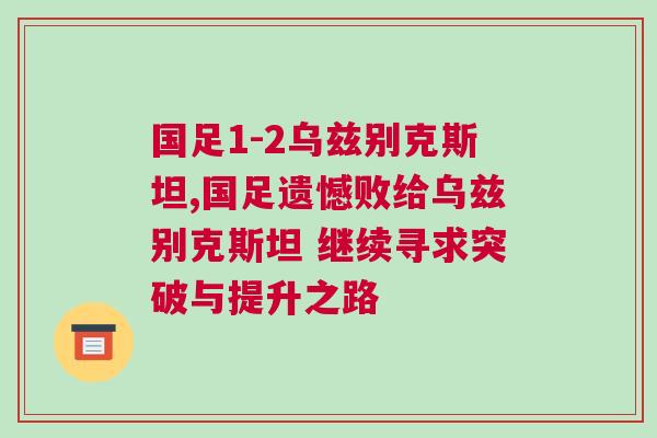 國足1-2烏茲別克斯坦,國足遺憾敗給烏茲別克斯坦 繼續尋求突破與提升之路