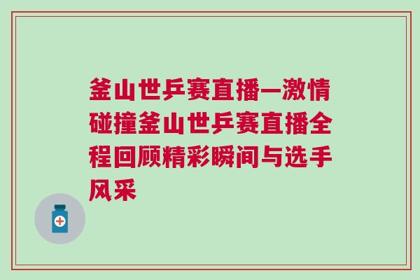 釜山世乒賽直播—激情碰撞釜山世乒賽直播全程回顧精彩瞬間與選手風采