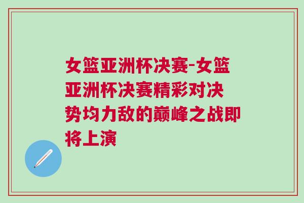 女籃亞洲杯決賽-女籃亞洲杯決賽精彩對決 勢均力敵的巔峰之戰即將上演