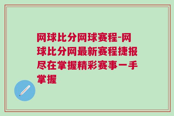 網球比分網球賽程-網球比分網最新賽程捷報盡在掌握精彩賽事一手掌握