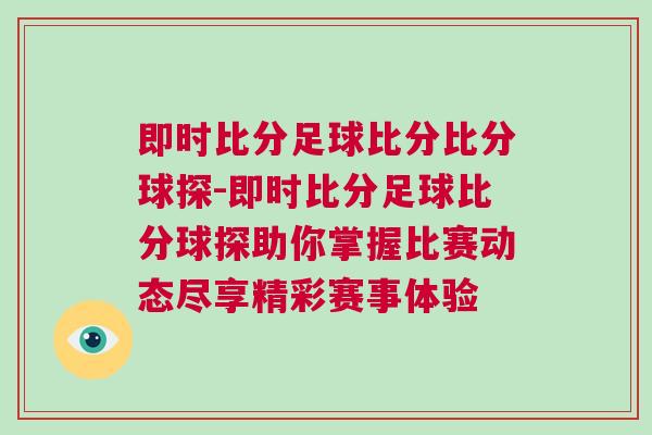 即時比分足球比分比分球探-即時比分足球比分球探助你掌握比賽動態盡享精彩賽事體驗