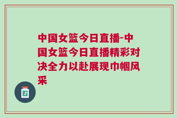 中國女籃今日直播-中國女籃今日直播精彩對決全力以赴展現(xiàn)巾幗風采