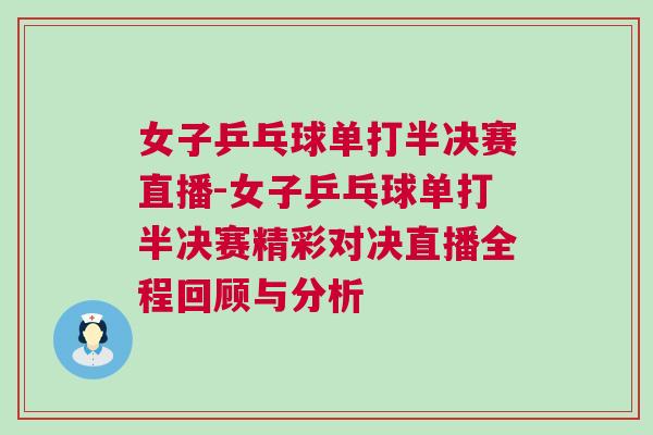 女子乒乓球單打半決賽直播-女子乒乓球單打半決賽精彩對決直播全程回顧與分析