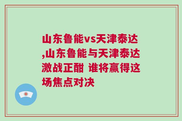 山東魯能vs天津泰達(dá),山東魯能與天津泰達(dá)激戰(zhàn)正酣 誰(shuí)將贏得這場(chǎng)焦點(diǎn)對(duì)決