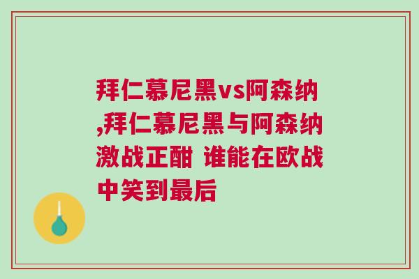 拜仁慕尼黑vs阿森納,拜仁慕尼黑與阿森納激戰(zhàn)正酣 誰能在歐戰(zhàn)中笑到最后